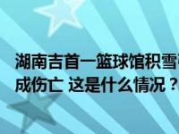 湖南吉首一篮球馆积雪引发顶棚垮塌：12人成功避险，未造成伤亡 这是什么情况？