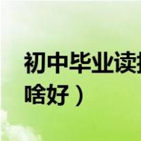 初中毕业读技校有用吗?（初中毕业上技校学啥好）