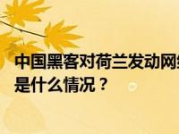 中国黑客对荷兰发动网络攻击？驻荷使馆：反对恶意揣测 这是什么情况？