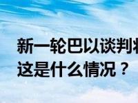 新一轮巴以谈判将于2月8日在埃及开罗举行 这是什么情况？