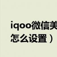 iqoo微信美颜视频怎么设置（微信美颜视频怎么设置）