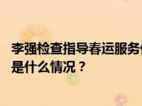 李强检查指导春运服务保障和重点行业领域安全管理工作 这是什么情况？