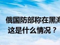 俄国防部称在黑海水域摧毁一艘乌海军无人艇 这是什么情况？