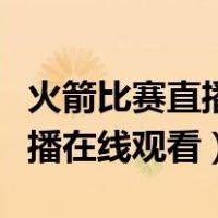 火箭比赛直播在线观看飞流直播（火箭比赛直播在线观看）