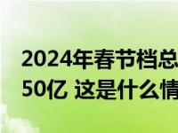 2024年春节档总票房破23亿，年度总票房破50亿 这是什么情况？