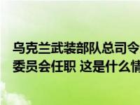 乌克兰武装部队总司令进入乌最高统帅部及国家安全与国防委员会任职 这是什么情况？