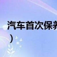 汽车首次保养一般做什么项目（汽车首次保养）