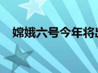 嫦娥六号今年将出征月球 这是什么情况？