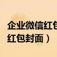 企业微信红包封面怎么弄到微信上（企业微信红包封面）