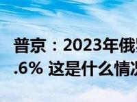 普京：2023年俄罗斯国内生产总值同比增长3.6% 这是什么情况？