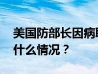 美国防部长因病取消参加北约防长会议 这是什么情况？