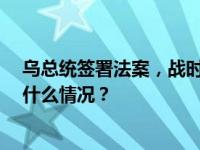 乌总统签署法案，战时状态和总动员令将再延长90天 这是什么情况？