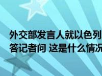 外交部发言人就以色列对加沙南部拉法地区发动大规模空袭答记者问 这是什么情况？