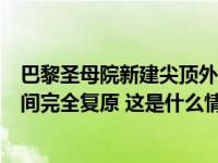 巴黎圣母院新建尖顶外围脚手架开始拆除，预计将在奥运期间完全复原 这是什么情况？