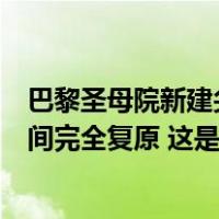 巴黎圣母院新建尖顶外围脚手架开始拆除，预计将在奥运期间完全复原 这是什么情况？