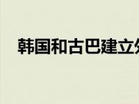 韩国和古巴建立外交关系 这是什么情况？