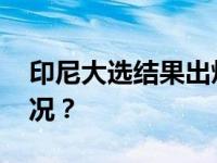 印尼大选结果出炉！他当选总统 这是什么情况？