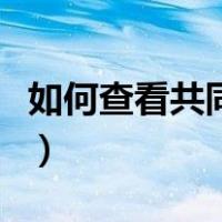 如何查看共同好友有哪些（如何查看共同好友）