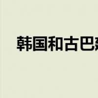 韩国和古巴建立外交关系 这是什么情况？