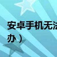 安卓手机无法开机怎么办（手机无法开机怎么办）