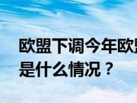 欧盟下调今年欧盟及欧元区经济增长预期 这是什么情况？