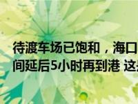 待渡车场已饱和，海口紧急通知：过海车辆请按票面航班时间延后5小时再到港 这是什么情况？