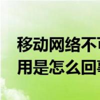 移动网络不可用是怎么回事?（移动网络不可用是怎么回事）