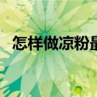 怎样做凉粉最简单的方法（凉粉制作方法）