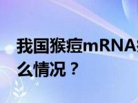 我国猴痘mRNA疫苗将进入临床试验 这是什么情况？