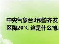 中央气象台3预警齐发！我国大部地区将剧烈降温，部分地区降20℃ 这是什么情况？