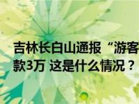 吉林长白山通报“游客傅某某包车遇临时加价”：对司机罚款3万 这是什么情况？