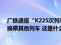 广铁通报“K225次列车旅客在长沙站没乘上车”：已安排换乘其他列车 这是什么情况？