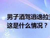 男子酒驾逃逸拉交警投湖？湖南警方：刑拘 这是什么情况？