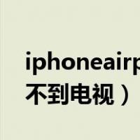 iphoneairplay搜不到电视（苹果airplay搜不到电视）