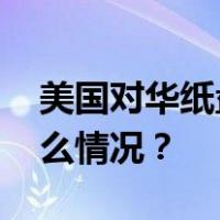 美国对华纸盘发起反倾销反补贴调查 这是什么情况？