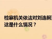 检察机关依法对刘连舸涉嫌受贿、违法发放贷款案提起公诉 这是什么情况？