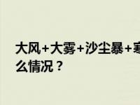 大风+大雾+沙尘暴+寒潮！中央气象台连发四预警 这是什么情况？