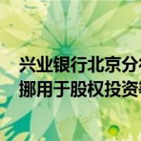 兴业银行北京分行被罚210万：涉存贷挂钩、流动资金贷款挪用于股权投资等 这是什么情况？