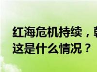 红海危机持续，韩国至欧洲海运费暴涨72% 这是什么情况？