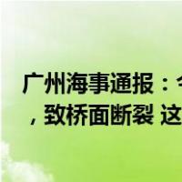 广州海事通报：今晨一艘空载集装箱船触碰沥心沙大桥桥墩，致桥面断裂 这是什么情况？