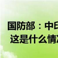 国防部：中印两军举行第二十一轮军长级会谈 这是什么情况？