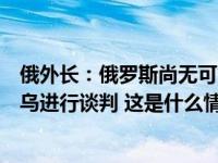 俄外长：俄罗斯尚无可能与美国恢复信任关系，西方不愿俄乌进行谈判 这是什么情况？