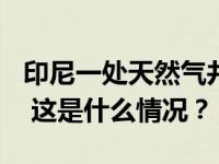 印尼一处天然气井发生泄漏，导致101人中毒 这是什么情况？