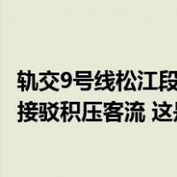 轨交9号线松江段地铁已恢复运营，151辆公交仍在沿线有序接驳积压客流 这是什么情况？