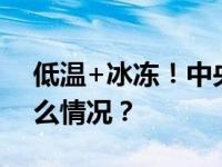 低温+冰冻！中央气象台发布双预警 这是什么情况？