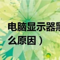 电脑显示器黑屏怎么了（电脑显示器黑屏是什么原因）