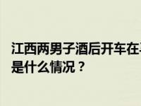 江西两男子酒后开车在马路互撞，交警：涉嫌危险驾驶罪 这是什么情况？