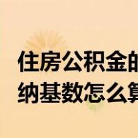 住房公积金的缴存基数怎么算（住房公积金缴纳基数怎么算）