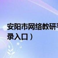 安阳市网络教研平台登录名是什么（安阳市网络教研平台登录入口）