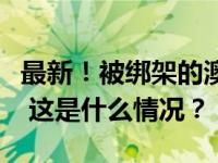 最新！被绑架的澳大利亚飞行员，已安全获释 这是什么情况？